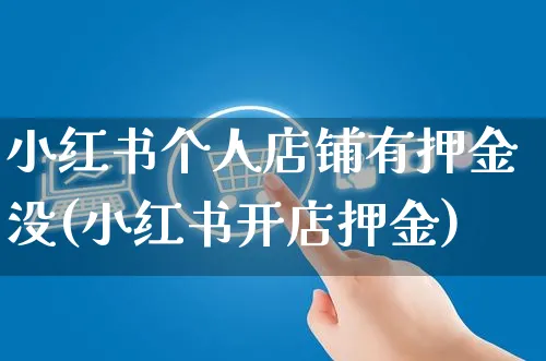 小红书个人店铺有押金没(小红书开店押金)_https://www.czttao.com_小红书_第1张