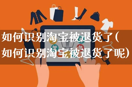 如何识别淘宝被退货了(如何识别淘宝被退货了呢)_https://www.czttao.com_淘宝电商_第1张