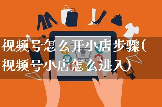 视频号怎么开小店步骤(视频号小店怎么进入)_https://www.czttao.com_视频/直播带货_第1张