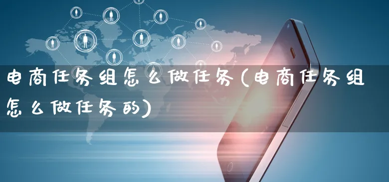 电商任务组怎么做任务(电商任务组怎么做任务的)_https://www.czttao.com_电商运营_第1张