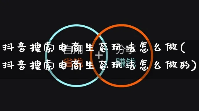 抖音搜索电商生态玩法怎么做(抖音搜索电商生态玩法怎么做的)_https://www.czttao.com_电商问答_第1张