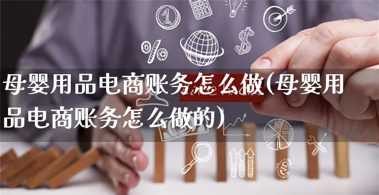 母婴用品电商账务怎么做(母婴用品电商账务怎么做的)_https://www.czttao.com_电商运营_第1张