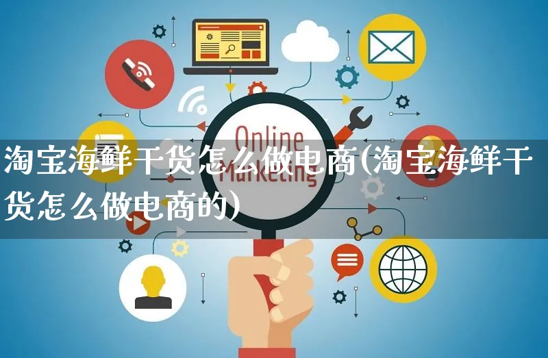 淘宝海鲜干货怎么做电商(淘宝海鲜干货怎么做电商的)_https://www.czttao.com_电商运营_第1张