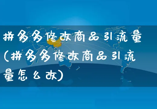 拼多多修改商品引流量(拼多多修改商品引流量怎么改)_https://www.czttao.com_拼多多电商_第1张