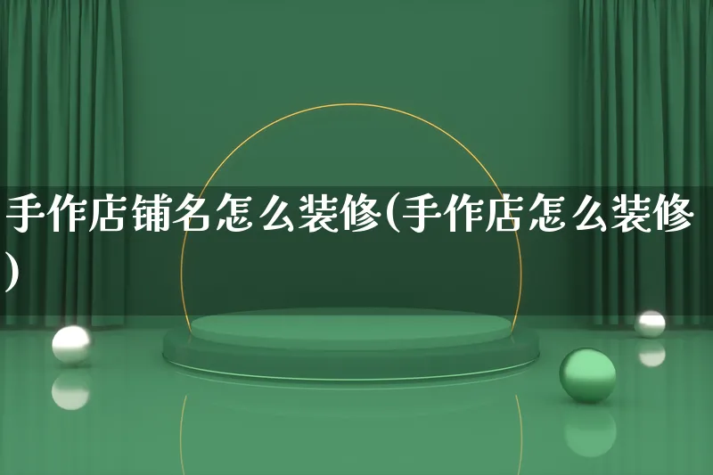 手作店铺名怎么装修(手作店怎么装修)_https://www.qujiang-marathon.com_电商资讯_第1张