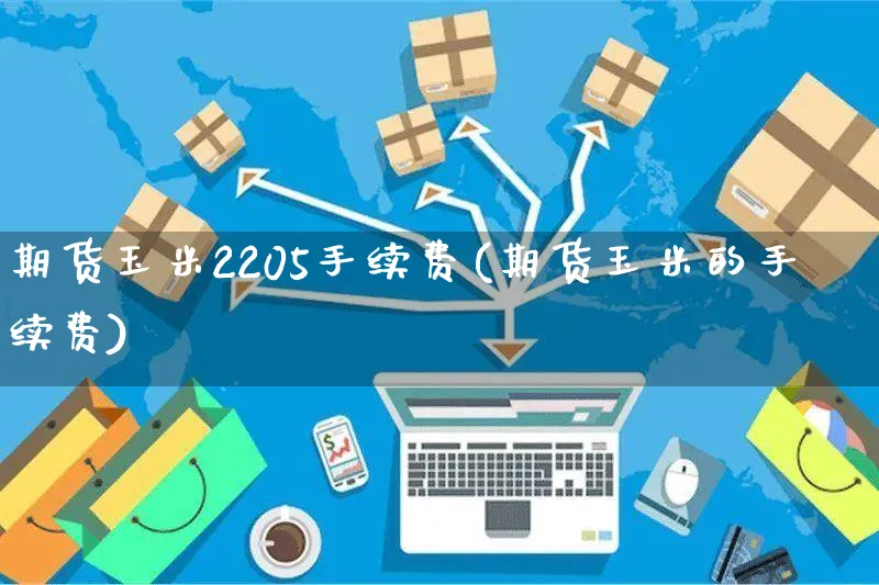 期货玉米2205手续费(期货玉米的手续费)_https://www.czttao.com_京东电商_第1张