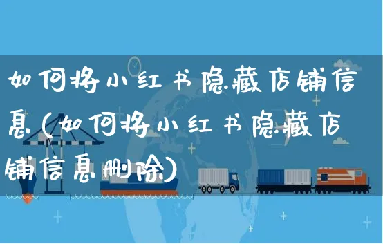 如何将小红书隐藏店铺信息(如何将小红书隐藏店铺信息删除)_https://www.czttao.com_小红书_第1张