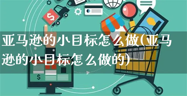 亚马逊的小目标怎么做(亚马逊的小目标怎么做的)_https://www.czttao.com_亚马逊电商_第1张