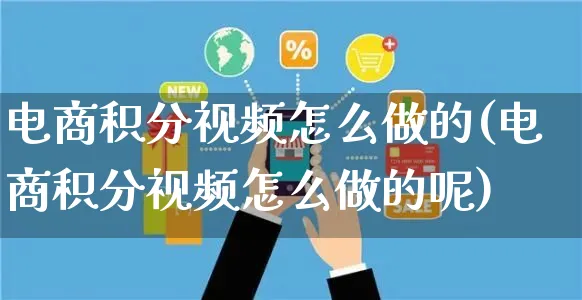 电商积分视频怎么做的(电商积分视频怎么做的呢)_https://www.czttao.com_电商运营_第1张