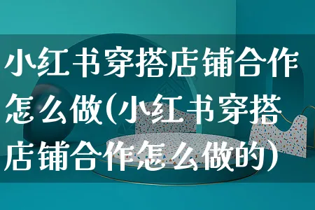 小红书穿搭店铺合作怎么做(小红书穿搭店铺合作怎么做的)_https://www.czttao.com_小红书_第1张