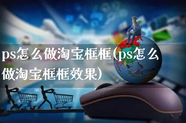 ps怎么做淘宝框框(ps怎么做淘宝框框效果)_https://www.czttao.com_淘宝电商_第1张