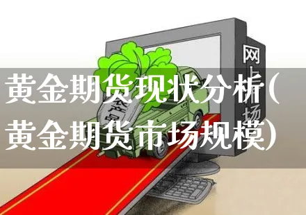 黄金期货现状分析(黄金期货市场规模)_https://www.czttao.com_淘宝电商_第1张