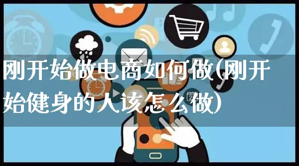 刚开始做电商如何做(刚开始健身的人该怎么做)_https://www.czttao.com_开店技巧_第1张