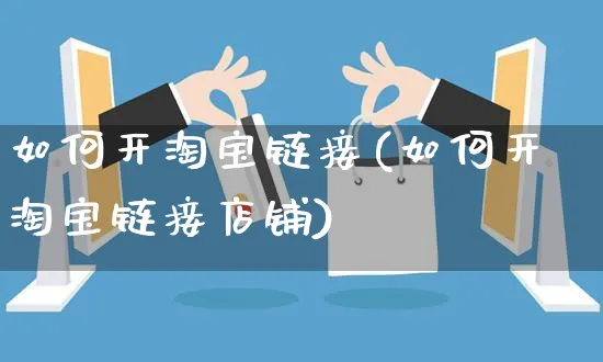 如何开淘宝链接(如何开淘宝链接店铺)_https://www.czttao.com_淘宝电商_第1张