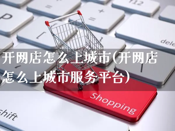 开网店怎么上城市(开网店怎么上城市服务平台)_https://www.czttao.com_店铺规则_第1张