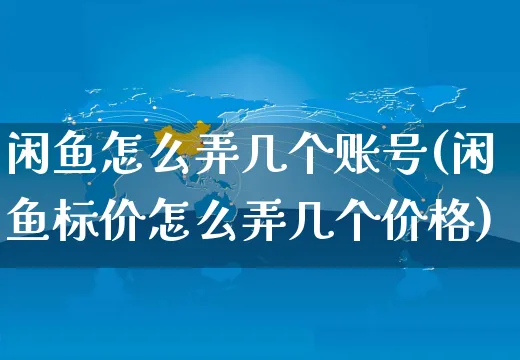 闲鱼怎么弄几个账号(闲鱼标价怎么弄几个价格)_https://www.czttao.com_闲鱼电商_第1张