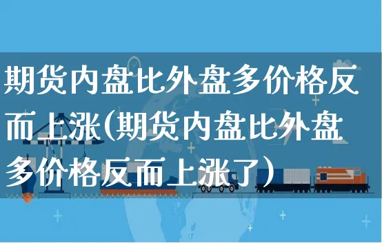 期货内盘比外盘多价格反而上涨(期货内盘比外盘多价格反而上涨了)_https://www.czttao.com_电商问答_第1张