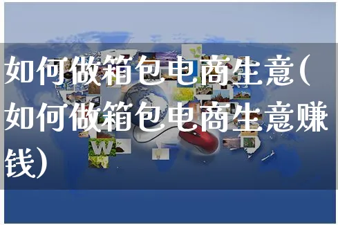 如何做箱包电商生意(如何做箱包电商生意赚钱)_https://www.czttao.com_店铺装修_第1张