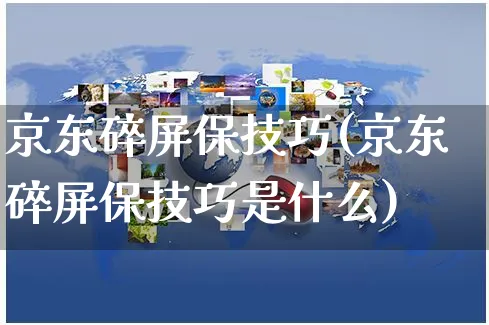 京东碎屏保技巧(京东碎屏保技巧是什么)_https://www.czttao.com_京东电商_第1张