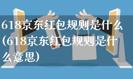 618京东红包规则是什么(618京东红包规则是什么意思)_https://www.czttao.com_京东电商_第1张