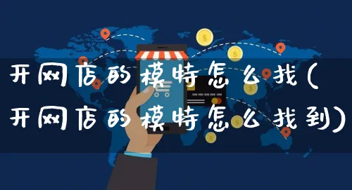 开网店的模特怎么找(开网店的模特怎么找到)_https://www.czttao.com_开店技巧_第1张