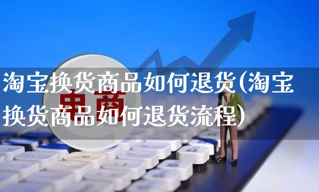 淘宝换货商品如何退货(淘宝换货商品如何退货流程)_https://www.czttao.com_淘宝电商_第1张