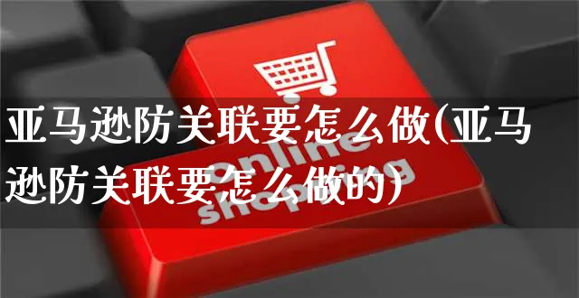 亚马逊防关联要怎么做(亚马逊防关联要怎么做的)_https://www.czttao.com_亚马逊电商_第1张