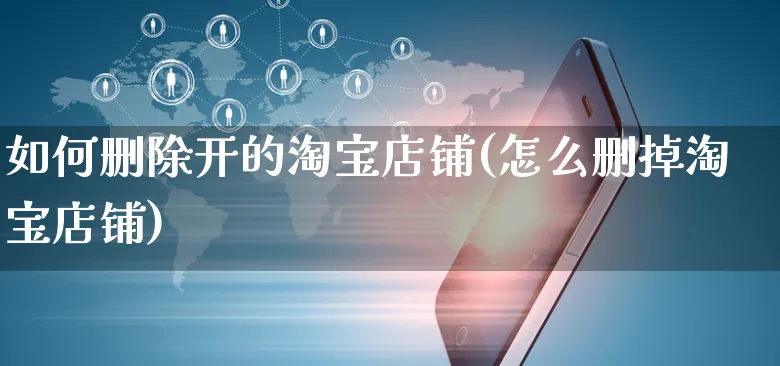 如何删除开的淘宝店铺(怎么删掉淘宝店铺)_https://www.czttao.com_淘宝电商_第1张