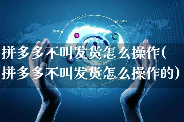 拼多多不叫发货怎么操作(拼多多不叫发货怎么操作的)_https://www.czttao.com_拼多多电商_第1张