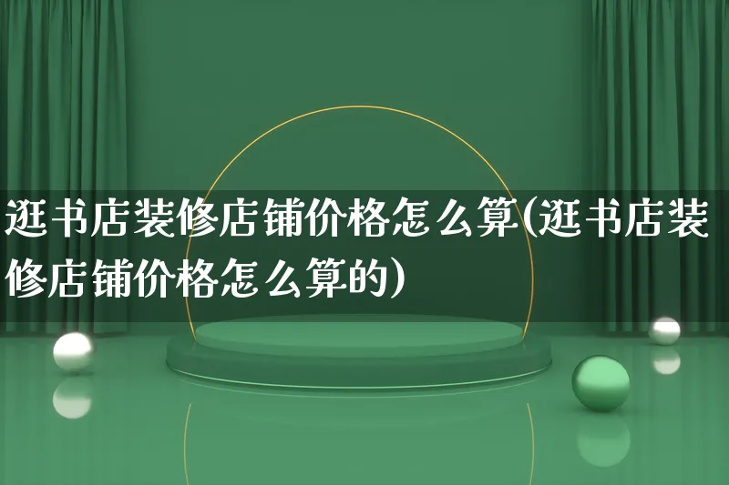 逛书店装修店铺价格怎么算(逛书店装修店铺价格怎么算的)_https://www.qujiang-marathon.com_运营技巧_第1张