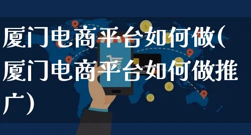 厦门电商平台如何做(厦门电商平台如何做推广)_https://www.czttao.com_店铺规则_第1张