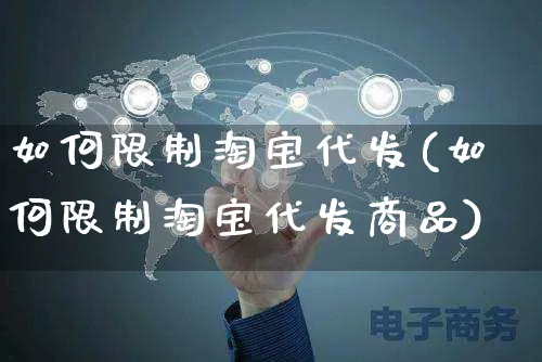 如何限制淘宝代发(如何限制淘宝代发商品)_https://www.czttao.com_淘宝电商_第1张