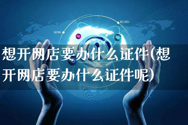 想开网店要办什么证件(想开网店要办什么证件呢)_https://www.czttao.com_开店技巧_第1张