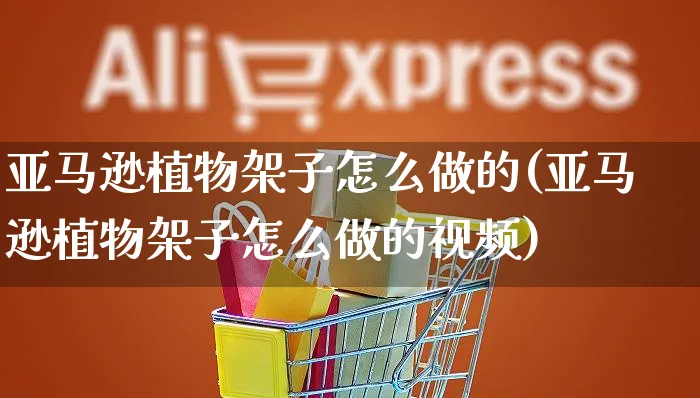 亚马逊植物架子怎么做的(亚马逊植物架子怎么做的视频)_https://www.czttao.com_亚马逊电商_第1张