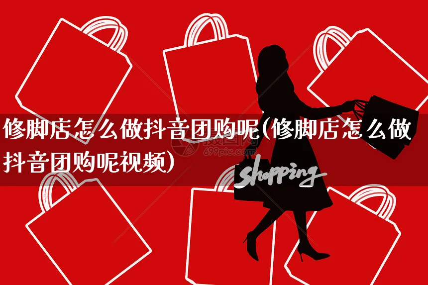 修脚店怎么做抖音团购呢(修脚店怎么做抖音团购呢视频)_https://www.czttao.com_抖音小店_第1张