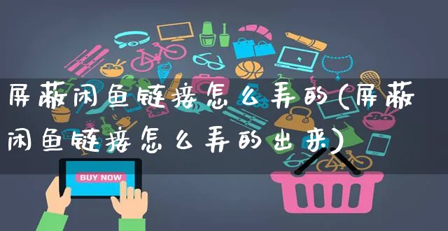 屏蔽闲鱼链接怎么弄的(屏蔽闲鱼链接怎么弄的出来)_https://www.czttao.com_闲鱼电商_第1张