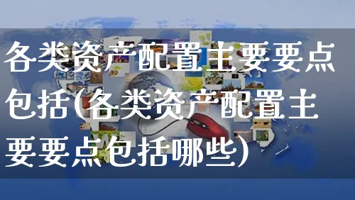 各类资产配置主要要点包括(各类资产配置主要要点包括哪些)_https://www.czttao.com_亚马逊电商_第1张