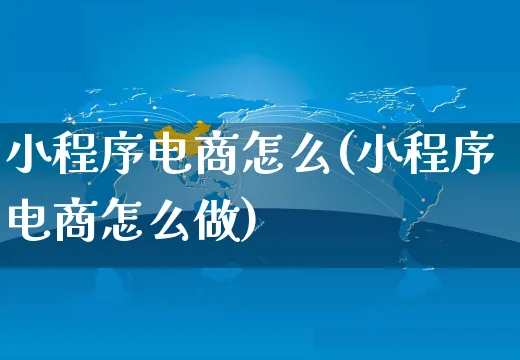 小程序电商怎么(小程序电商怎么做)_https://www.czttao.com_店铺装修_第1张