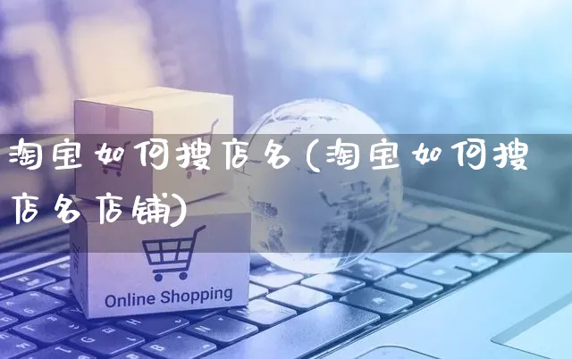 淘宝如何搜店名(淘宝如何搜店名店铺)_https://www.czttao.com_淘宝电商_第1张