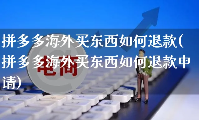 拼多多海外买东西如何退款(拼多多海外买东西如何退款申请)_https://www.czttao.com_亚马逊电商_第1张