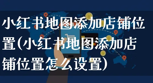 小红书地图添加店铺位置(小红书地图添加店铺位置怎么设置)_https://www.czttao.com_小红书_第1张