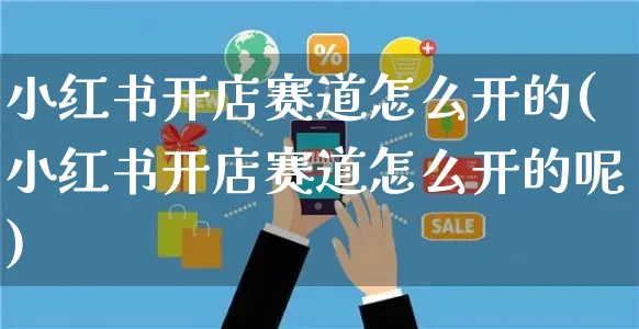 小红书开店赛道怎么开的(小红书开店赛道怎么开的呢)_https://www.czttao.com_小红书_第1张