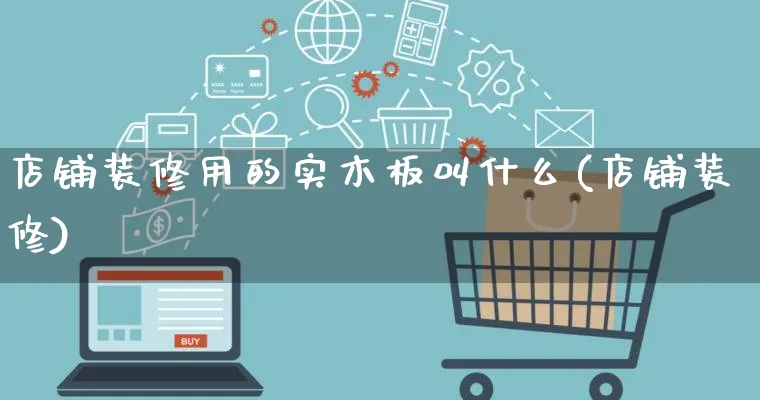 店铺装修用的实木板叫什么(店铺装修)_https://www.qujiang-marathon.com_电商资讯_第1张