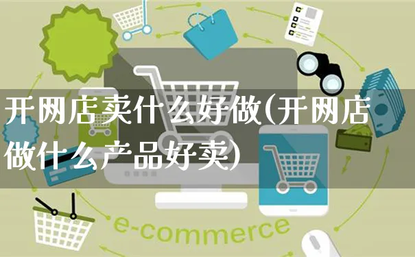 开网店卖什么好做(开网店做什么产品好卖)_https://www.czttao.com_店铺装修_第1张