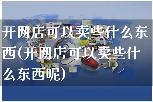 开网店可以卖些什么东西(开网店可以卖些什么东西呢)_https://www.czttao.com_开店技巧_第1张