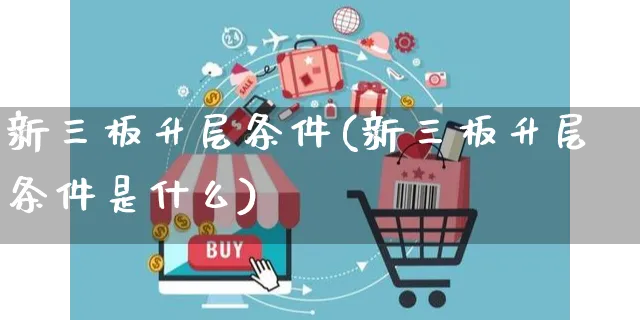 新三板升层条件(新三板升层条件是什么)_https://www.czttao.com_开店技巧_第1张