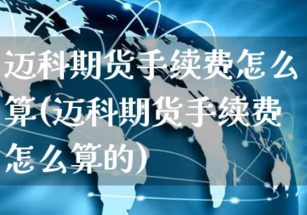 迈科期货手续费怎么算(迈科期货手续费怎么算的)_https://www.czttao.com_拼多多电商_第1张