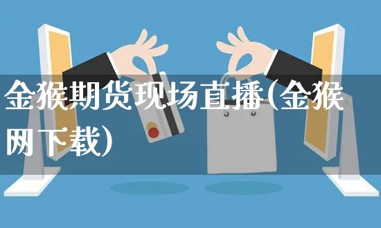 金猴期货现场直播(金猴网下载)_https://www.czttao.com_电商运营_第1张