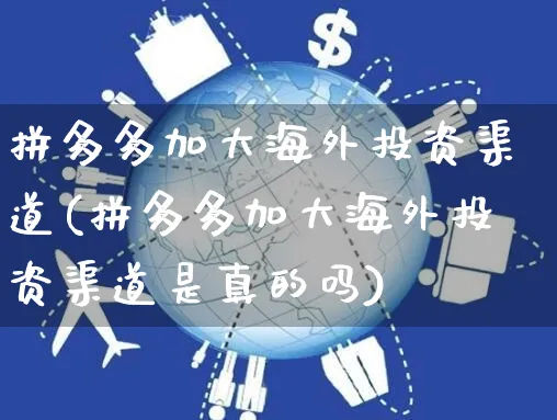 拼多多加大海外投资渠道(拼多多加大海外投资渠道是真的吗)_https://www.czttao.com_亚马逊电商_第1张