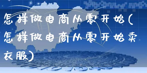 怎样做电商从零开始(怎样做电商从零开始卖衣服)_https://www.czttao.com_淘宝电商_第1张